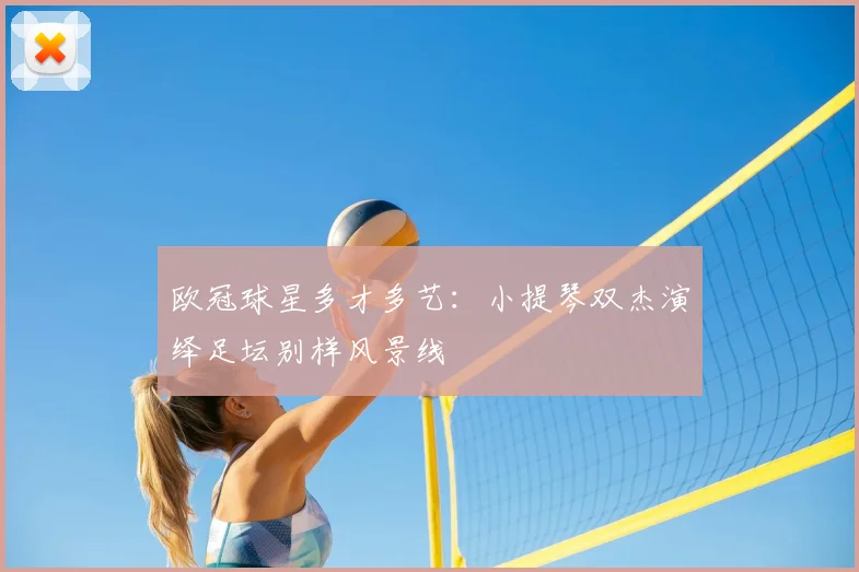 欧冠球星多才多艺：小提琴双杰演绎足坛别样风景线