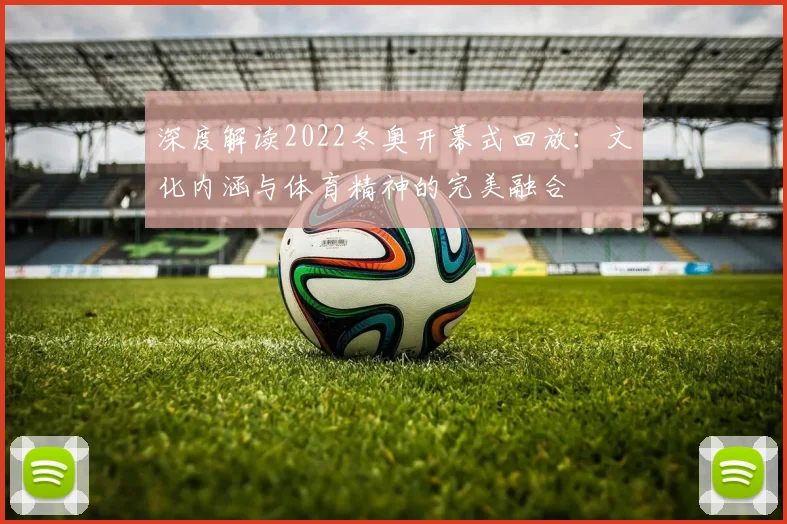 深度解读2022冬奥开幕式回放：文化内涵与体育精神的完美融合