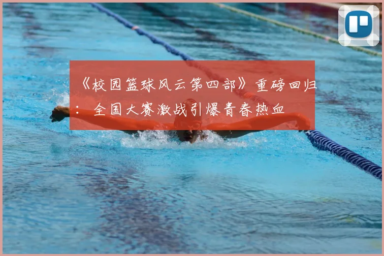 《校园篮球风云第四部》重磅回归：全国大赛激战引爆青春热血