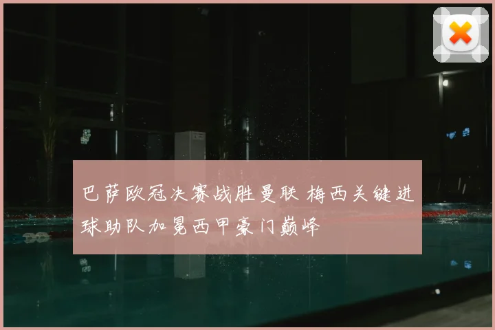 巴萨欧冠决赛战胜曼联 梅西关键进球助队加冕西甲豪门巅峰