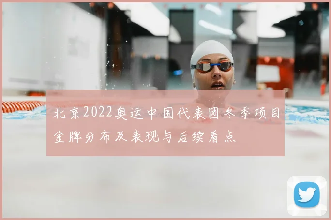 北京2022奥运中国代表团冬季项目金牌分布及表现与后续看点
