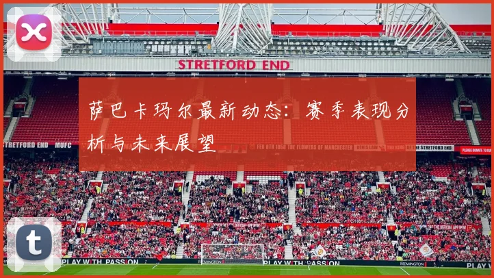 萨巴卡玛尔最新动态：赛季表现分析与未来展望