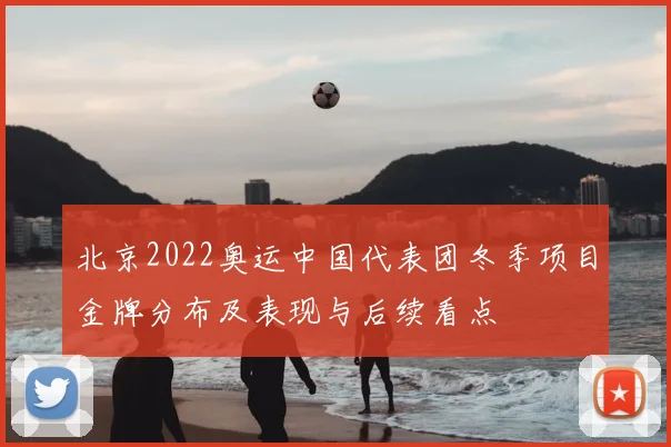 北京2022奥运中国代表团冬季项目金牌分布及表现与后续看点