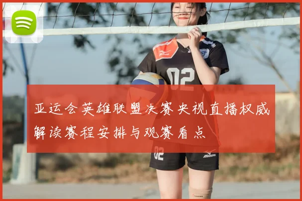 亚运会英雄联盟决赛央视直播权威解读赛程安排与观赛看点