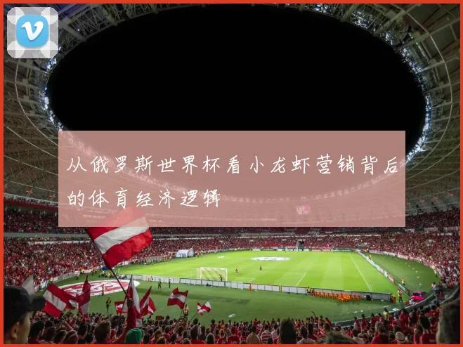 从俄罗斯世界杯看小龙虾营销背后的体育经济逻辑