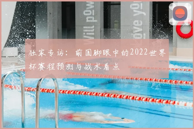 独家专访：前国脚眼中的2022世界杯赛程预测与战术看点