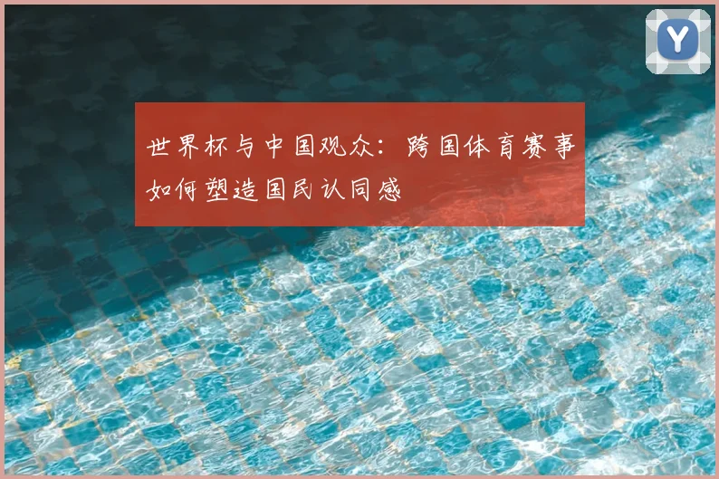 世界杯与中国观众:跨国体育赛事如何塑造国民认同感