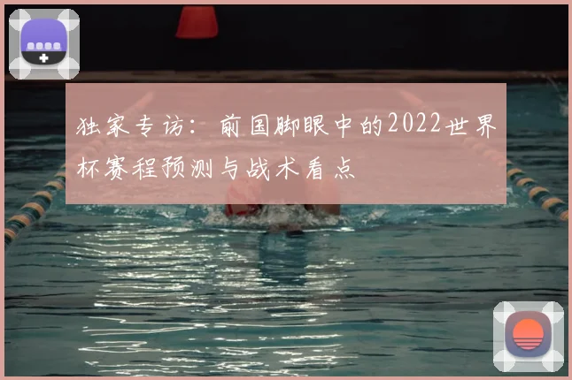 独家专访：前国脚眼中的2022世界杯赛程预测与战术看点