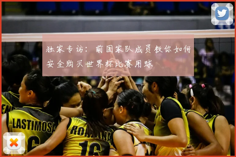 独家专访：前国家队成员教你如何安全购买世界杯比赛用球