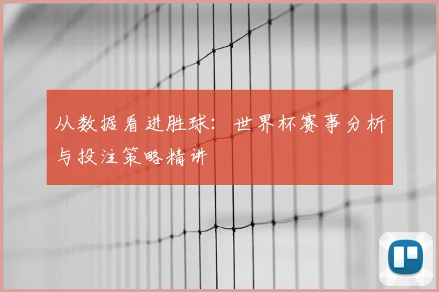 从数据看进胜球：世界杯赛事分析与投注策略精讲