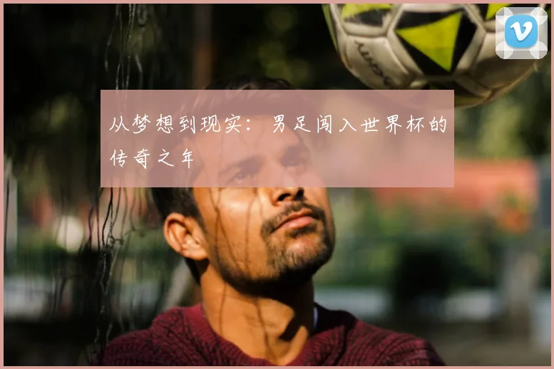 从梦想到现实:男足闯入世界杯的传奇之年