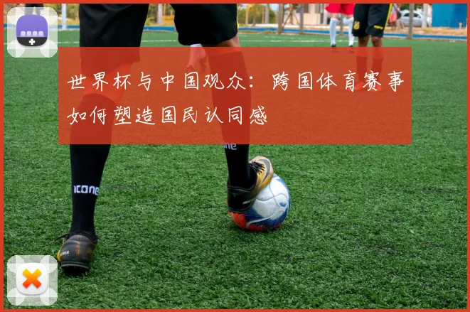 世界杯与中国观众:跨国体育赛事如何塑造国民认同感