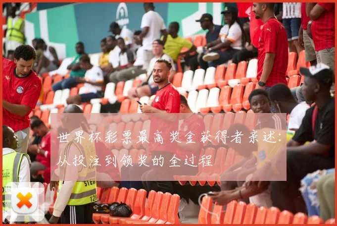 世界杯彩票最高奖金获得者亲述：从投注到领奖的全过程