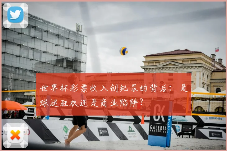 世界杯彩票收入创纪录的背后：是球迷狂欢还是商业陷阱？