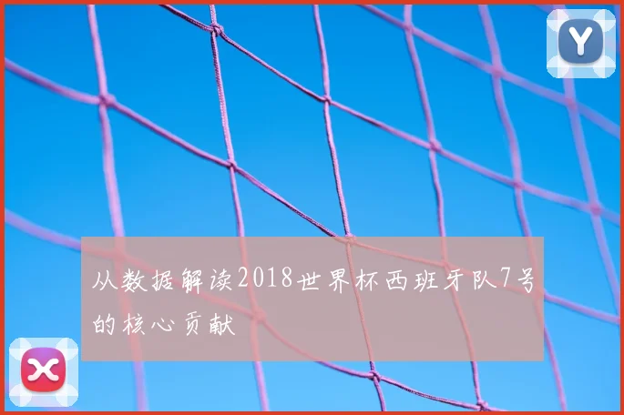 从数据解读2018世界杯西班牙队7号的核心贡献