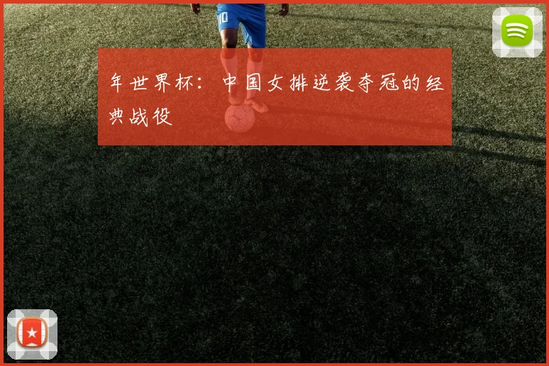年世界杯：中国女排逆袭夺冠的经典战役