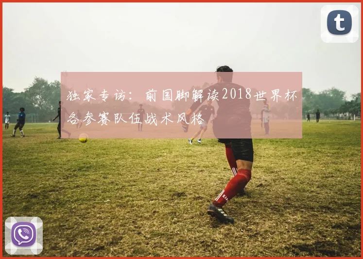 独家专访：前国脚解读2018世界杯各参赛队伍战术风格