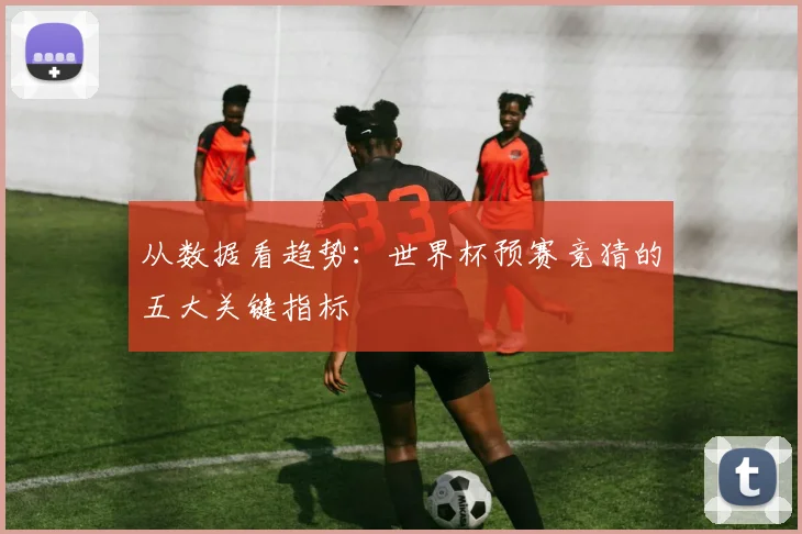 从数据看趋势：世界杯预赛竞猜的五大关键指标