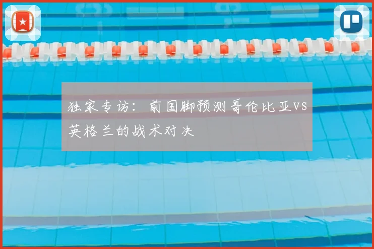 独家专访：前国脚预测哥伦比亚vs英格兰的战术对决