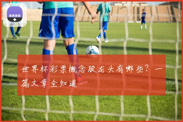 世界杯彩票概念股龙头有哪些？一篇文章全知道