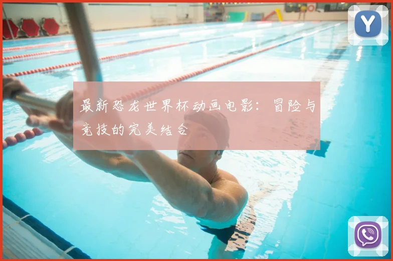 最新恐龙世界杯动画电影:冒险与竞技的完美结合
